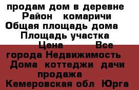 продам дом в деревне  › Район ­ комаричи › Общая площадь дома ­ 52 › Площадь участка ­ 2 705 › Цена ­ 450 - Все города Недвижимость » Дома, коттеджи, дачи продажа   . Кемеровская обл.,Юрга г.